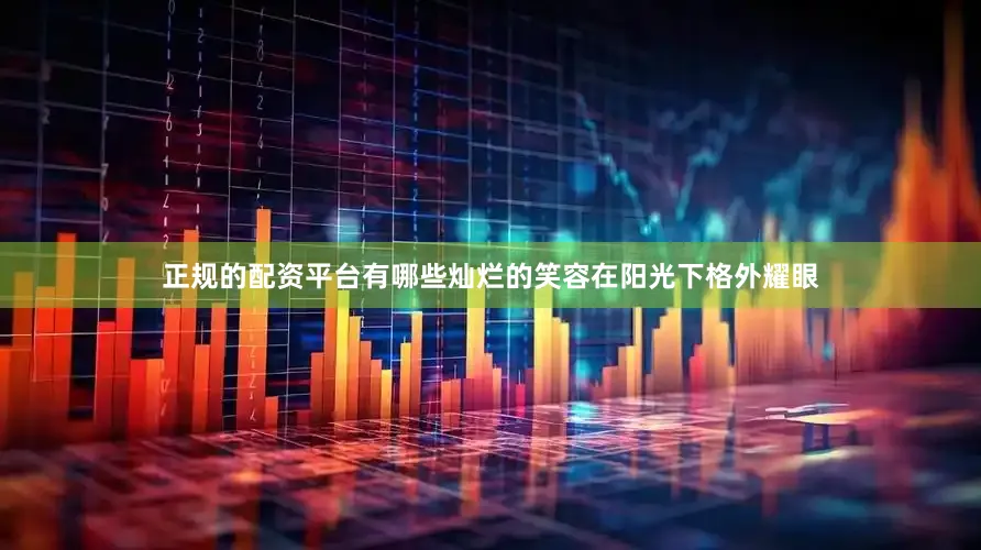 正规的配资平台有哪些灿烂的笑容在阳光下格外耀眼