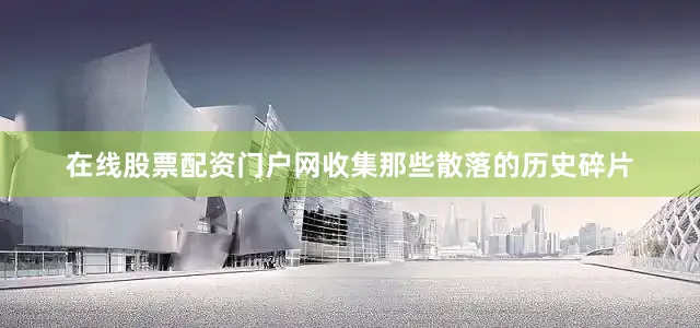 在线股票配资门户网收集那些散落的历史碎片