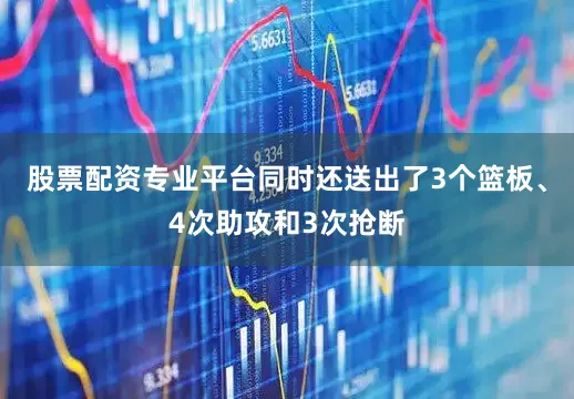 股票配资专业平台同时还送出了3个篮板、4次助攻和3次抢断
