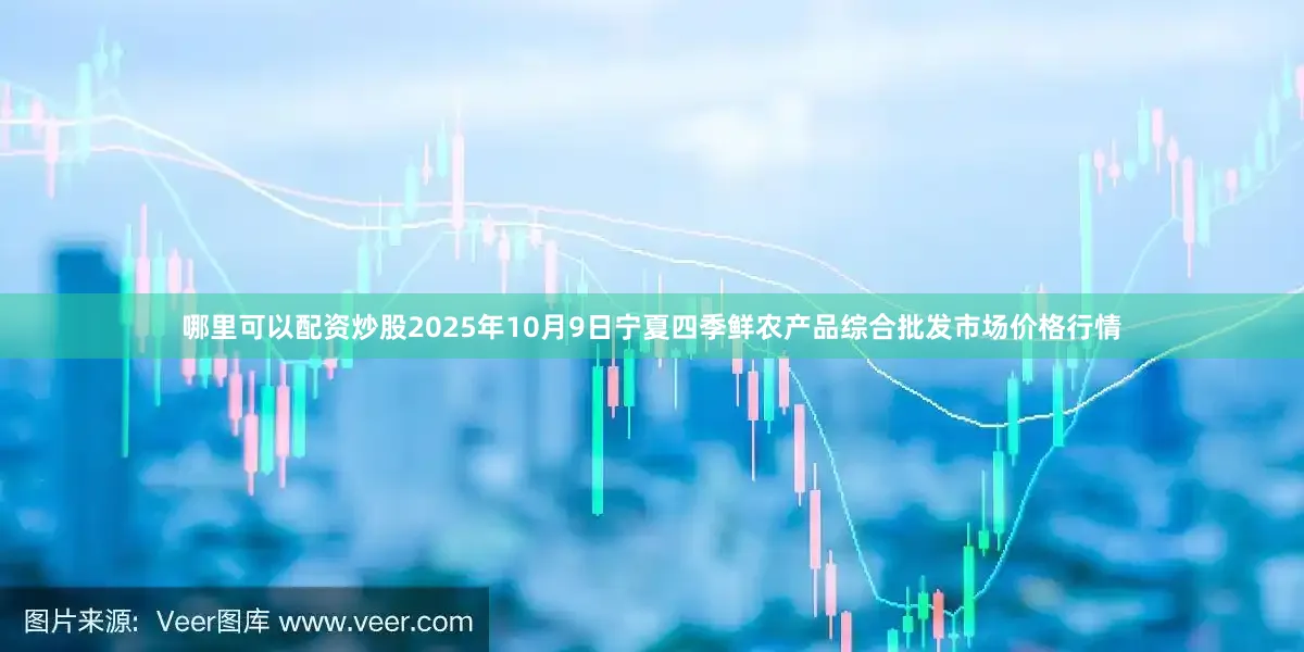 哪里可以配资炒股2025年10月9日宁夏四季鲜农产品综合批发市场价格行情