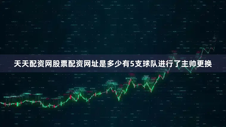 天天配资网股票配资网址是多少有5支球队进行了主帅更换